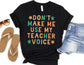 Don't Make Me Use My Teacher Voice Shirt - Teacher Shirt