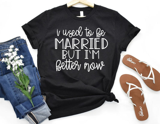 I Used to be Married but I'm Better Now Shirt - Funny Shirt
