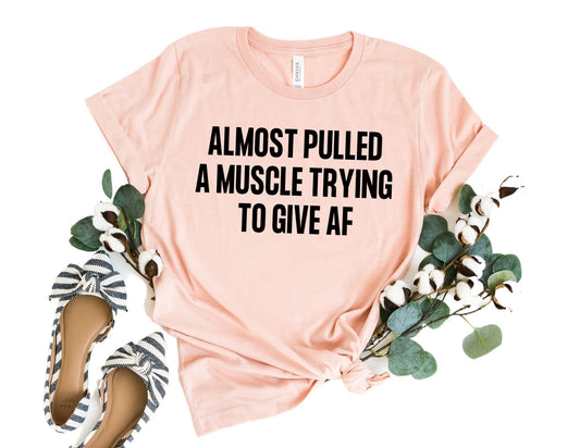 Almost Pulled a Muscle Trying to Give AF Shirt - Funny Shirt