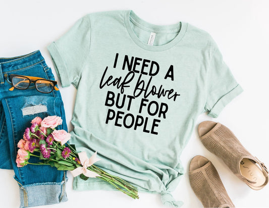 I Need a Leaf Blower but for People Shirt - Funny Shirt