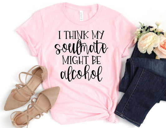 I Think my Soulmate Might be Alcohol Shirt - Funny Shirt