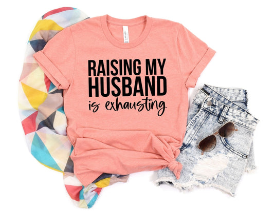 Raising my Husband is Exhausting Shirt - Funny Shirt