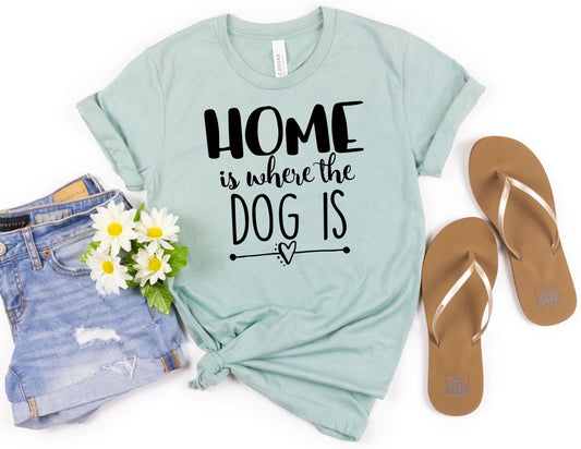 Home is where the Dog is Shirt - Dog Mom Shirt