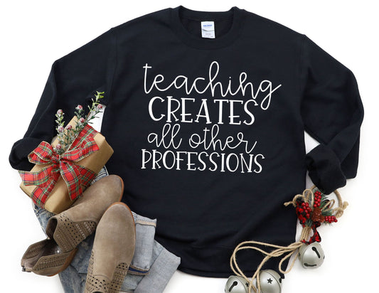Teaching Creates All Other Professions Sweatshirt - Teacher Sweatshirt