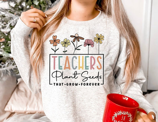 Teachers Plant Seeds that Grow Forever Sweatshirt - Teacher Sweatshirt