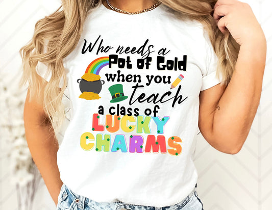 Who Needs a Pot of Gold When You Teach a Class of Lucky Charms Shirt - St Patricks Day Teacher Shirt