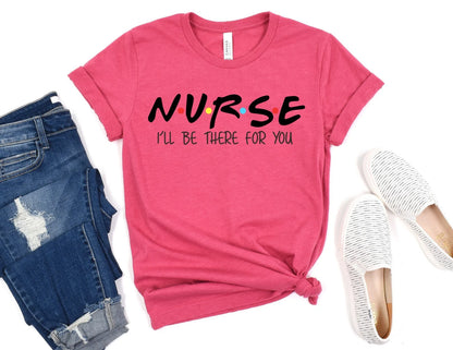 Nurse I'll be there for You Shirt - Nurse Shirt