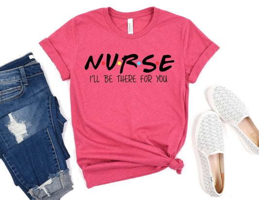 Nurse I'll be there for You Shirt - Nurse Shirt