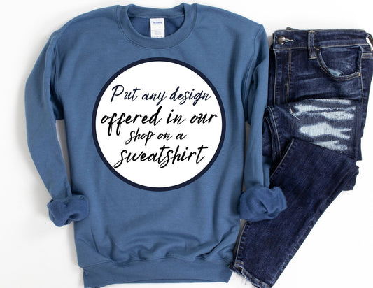 Put Any Design Offered in Our Shop on a Sweatshirt - Custom Sweatshirt